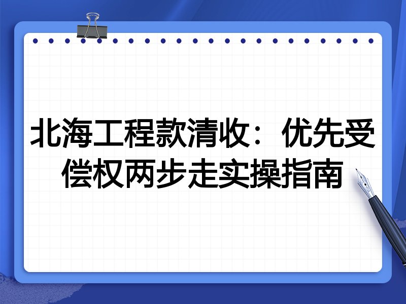 北海工程款清收:优先受偿权两步走实操指南
