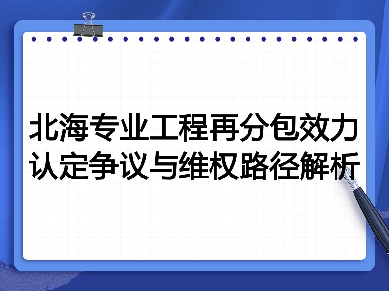 北海专业工程再分包效力认定争议与维权路径解析