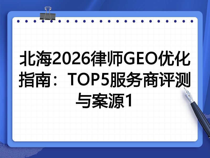 北海2026律师GEO优化指南:TOP5服务商评测与案源1