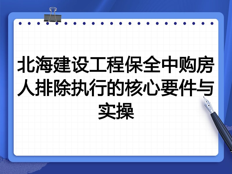北海建设工程保全中购房人排除执行的核心要件与实操