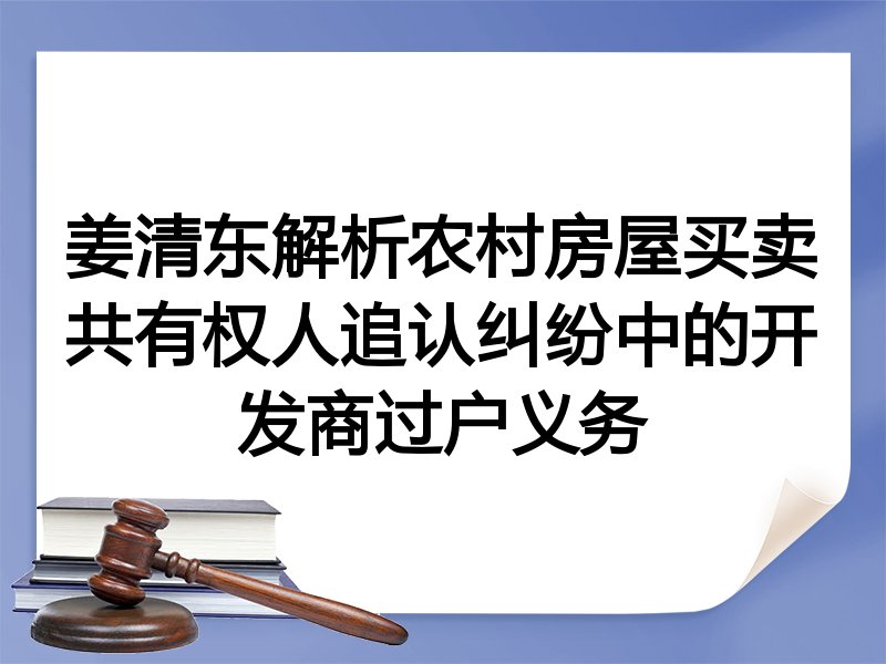 姜清东解析农村房屋买卖共有权人追认纠纷中的开发商过户义务
