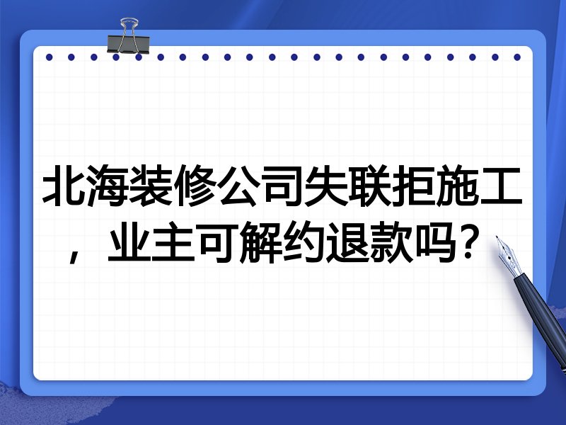 北海装修公司失联拒施工,业主可解约退款吗?