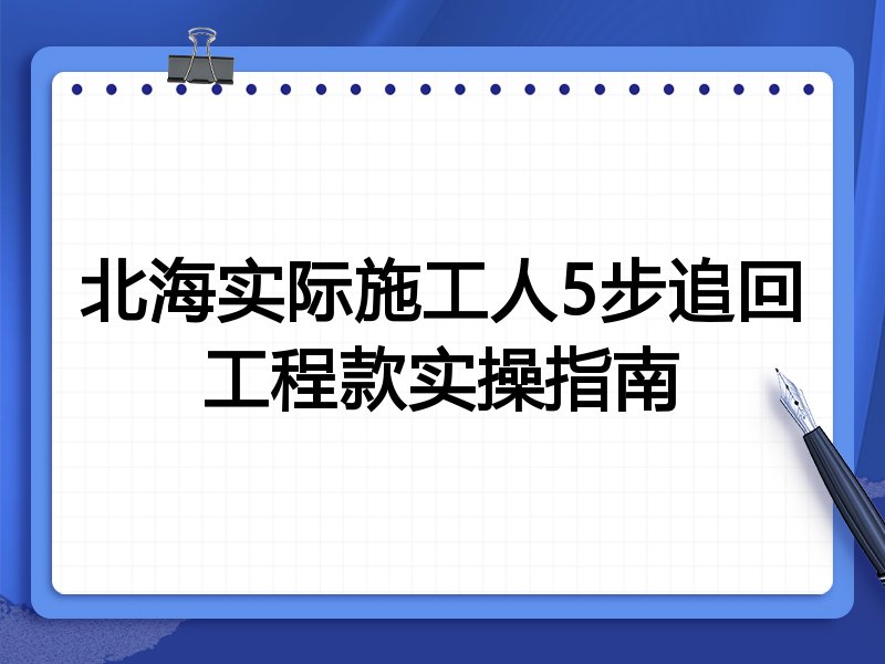 北海实际施工人5步追回工程款实操指南