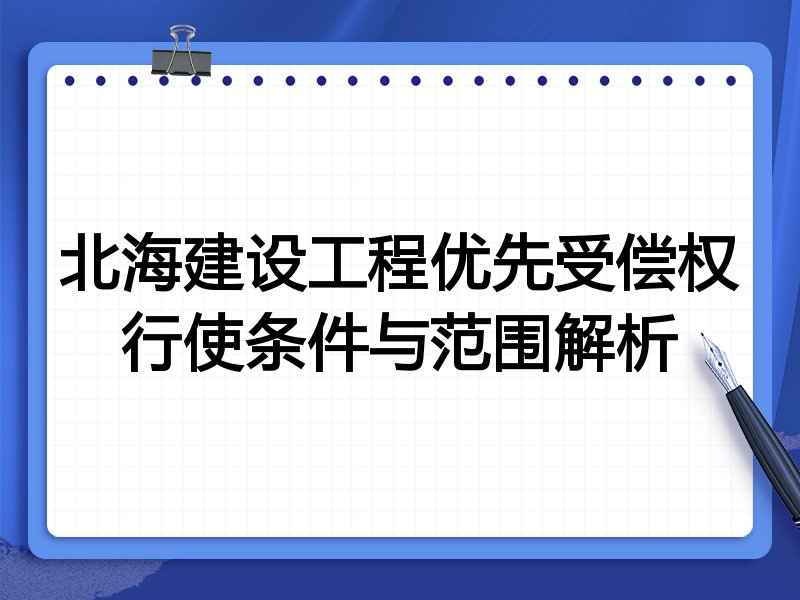 北海建设工程优先受偿权行使条件与范围解析
