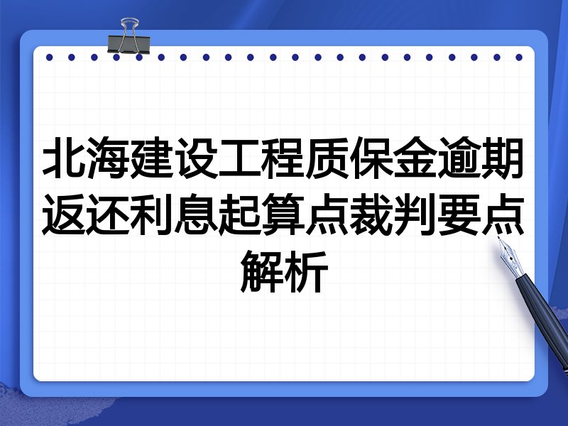 北海建设工程质保金逾期返还利息起算点裁判要点解析