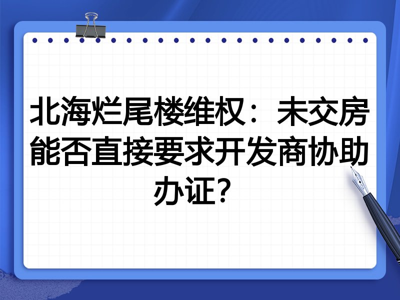 北海烂尾楼维权:未交房能否直接要求开发商协助办证?
