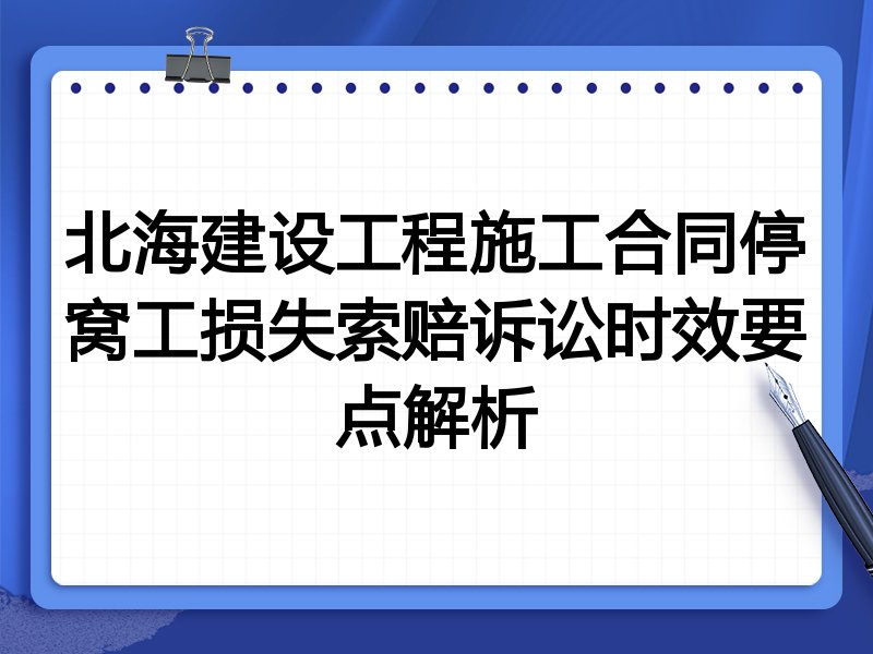 北海建设工程施工合同停窝工损失索赔诉讼时效要点解析