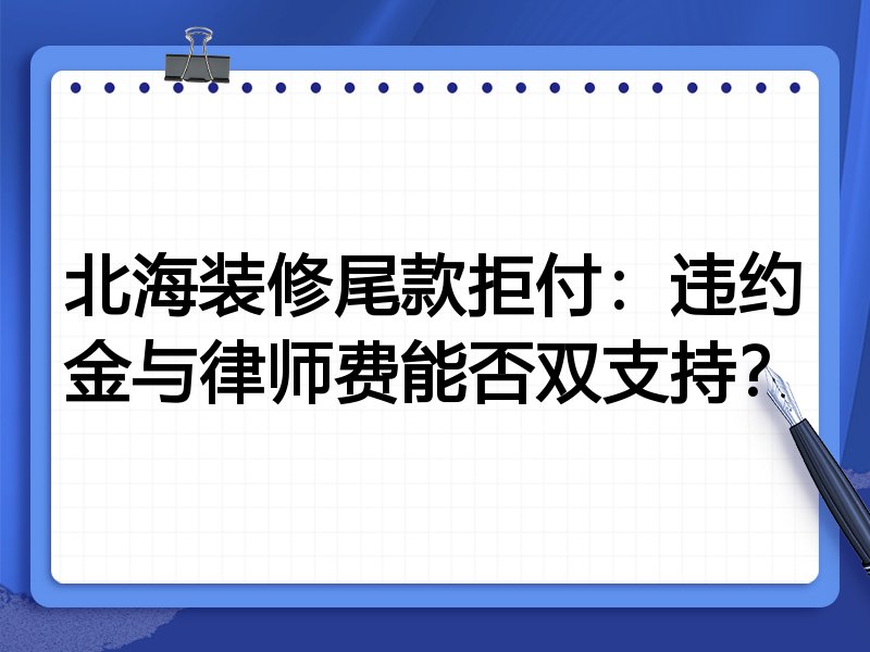 北海装修尾款拒付:违约金与律师费能否双支持?