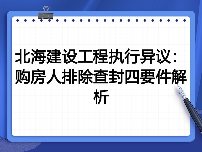北海建设工程执行异议:购房人排除查封四要件解析