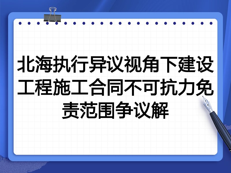 北海执行异议视角下建设工程施工合同不可抗力免责范围争议解