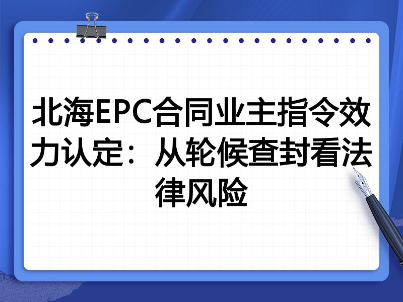 北海EPC合同业主指令效力认定：从轮候查封看法律风险