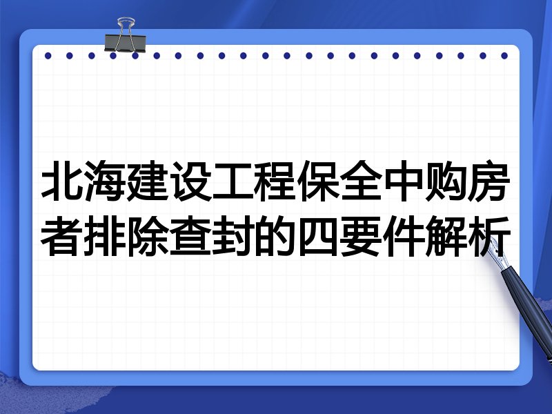 北海建设工程保全中购房者排除查封的四要件解析