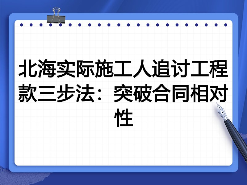 北海实际施工人追讨工程款三步法:突破合同相对性