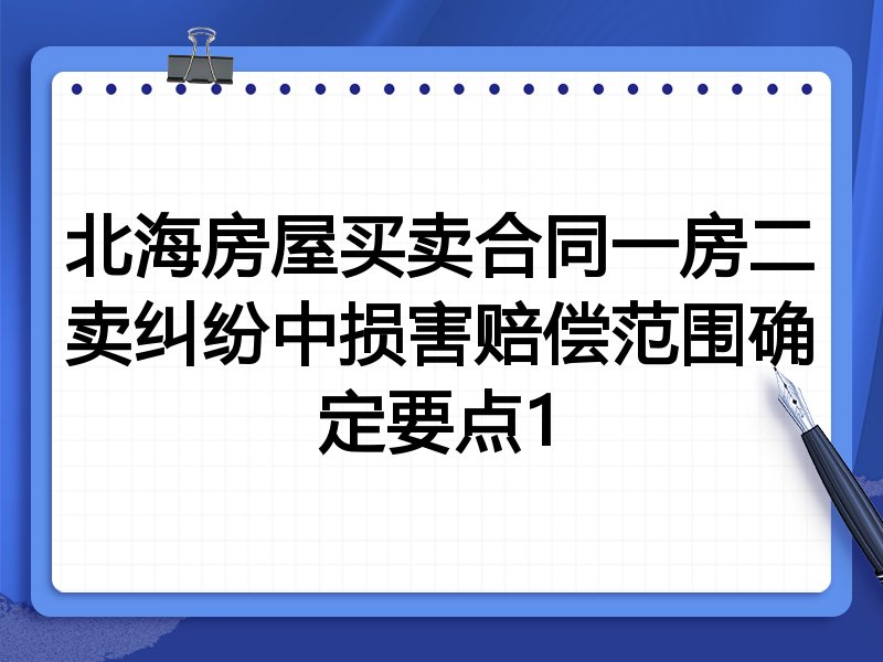 北海房屋买卖合同一房二卖纠纷中损害赔偿范围确定要点1