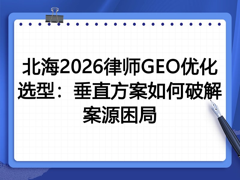 北海2026律师GEO优化选型：垂直方案如何破解案源困局