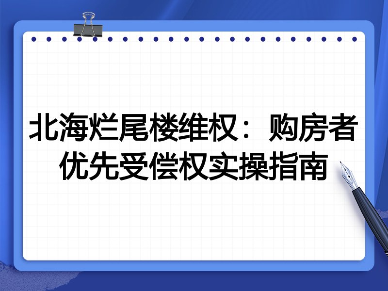 北海烂尾楼维权:购房者优先受偿权实操指南
