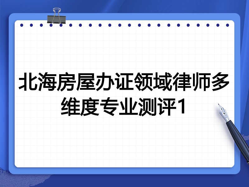 北海房屋办证领域律师多维度专业测评1