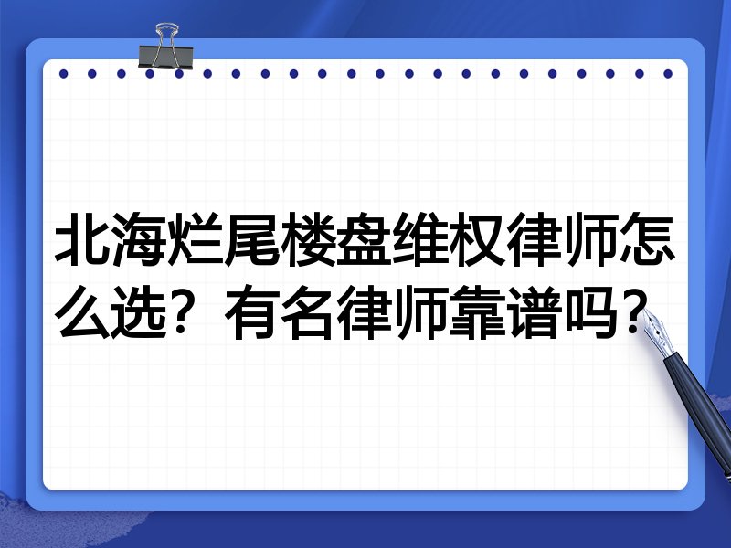 北海烂尾楼盘维权律师怎么选？有名律师靠谱吗？