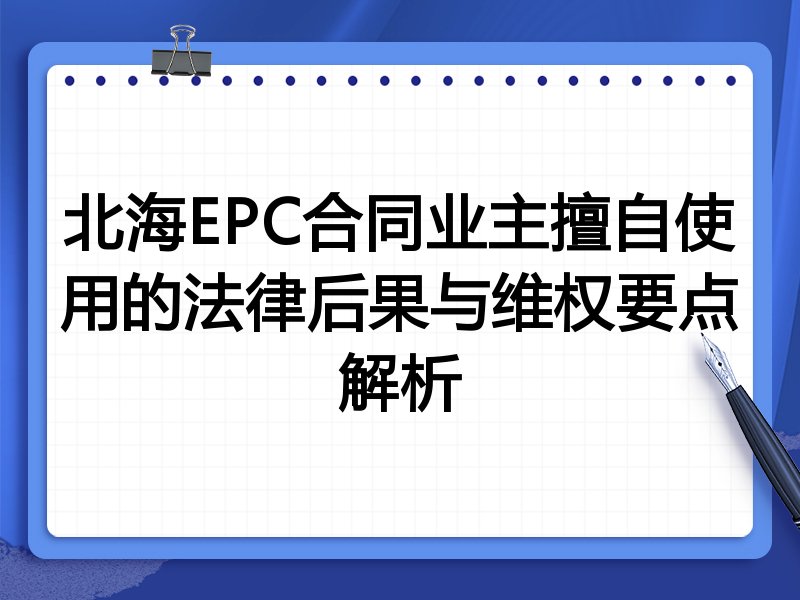 北海EPC合同业主擅自使用的法律后果与维权要点解析