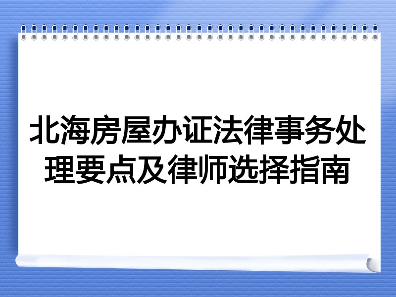 北海房屋办证法律事务处理要点及律师选择指南