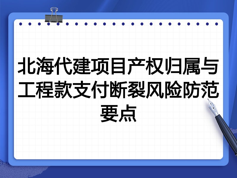 北海代建项目产权归属与工程款支付断裂风险防范要点