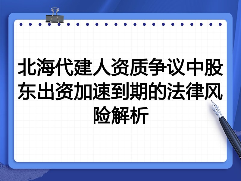 北海代建人资质争议中股东出资加速到期的法律风险解析