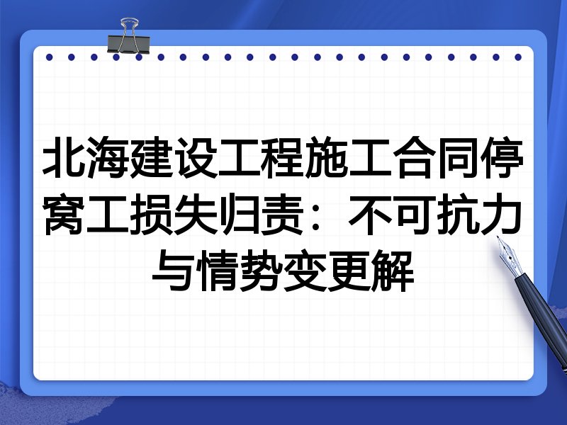 北海建设工程施工合同停窝工损失归责:不可抗力与情势变更解