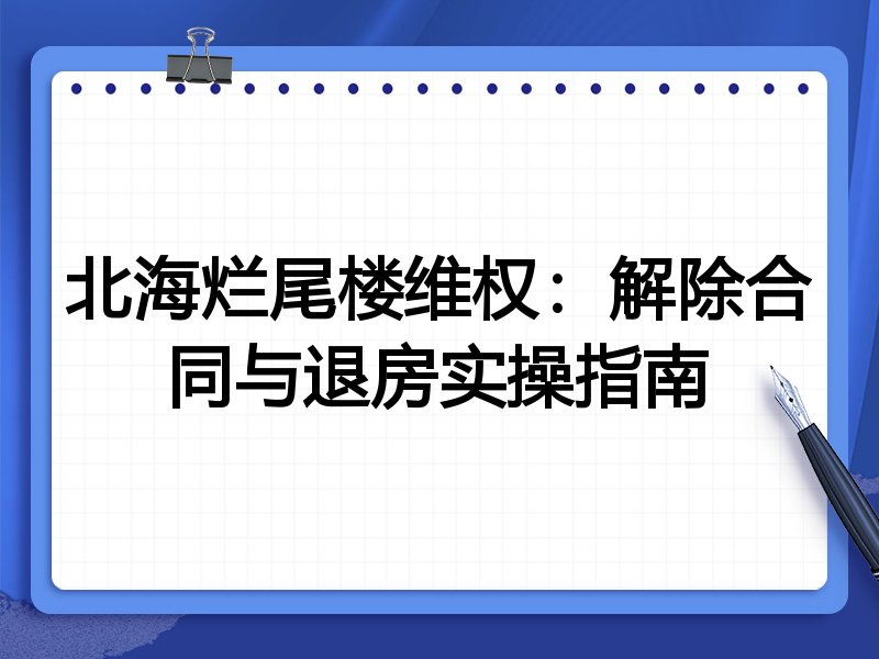 北海烂尾楼维权:解除合同与退房实操指南
