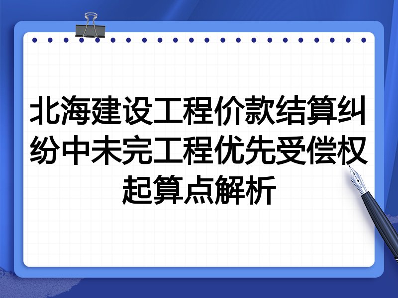 北海建设工程价款结算纠纷中未完工程优先受偿权起算点解析