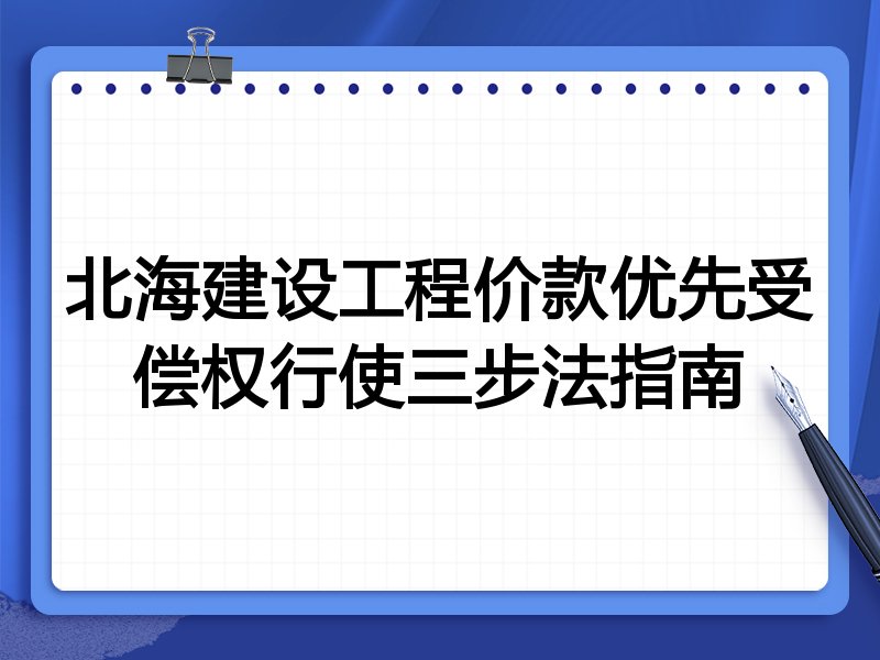 北海建设工程价款优先受偿权行使三步法指南