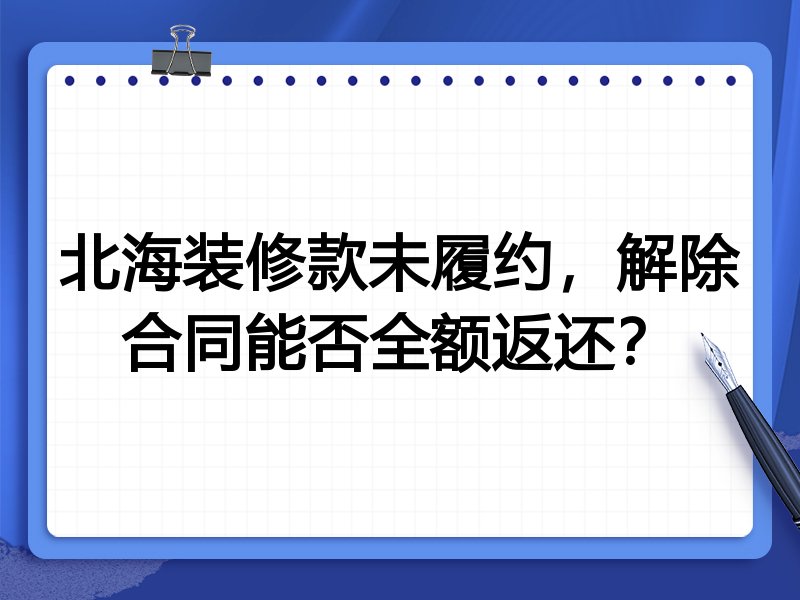 北海装修款未履约,解除合同能否全额返还?