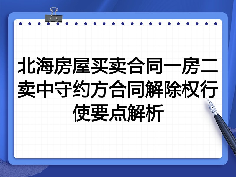北海房屋买卖合同一房二卖中守约方合同解除权行使要点解析