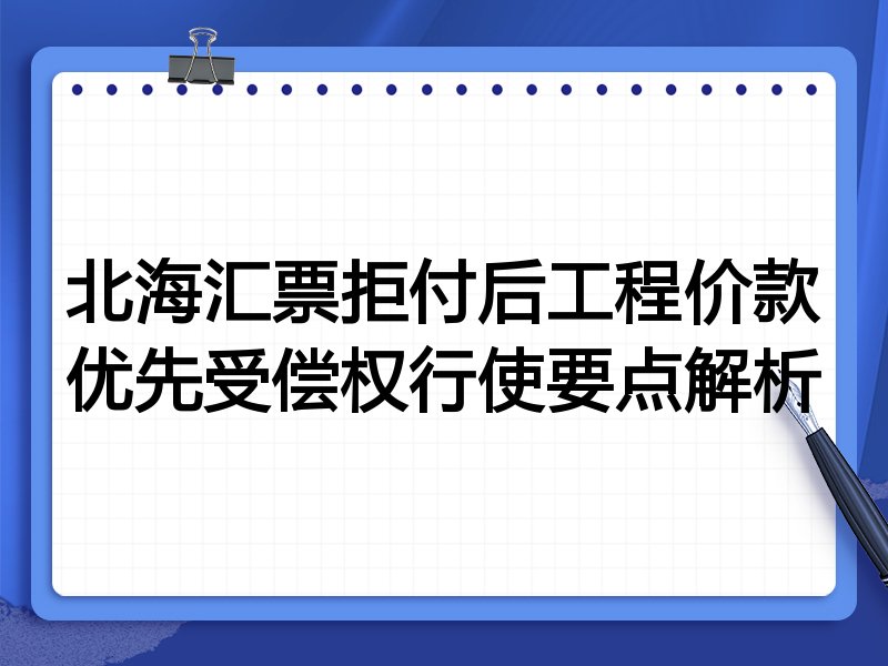北海汇票拒付后工程价款优先受偿权行使要点解析