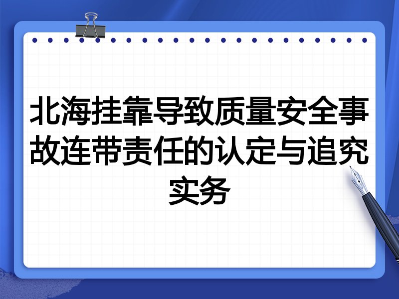 北海挂靠导致质量安全事故连带责任的认定与追究实务