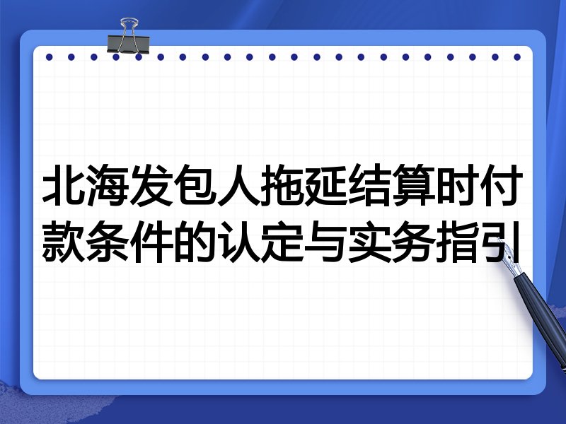 北海发包人拖延结算时付款条件的认定与实务指引