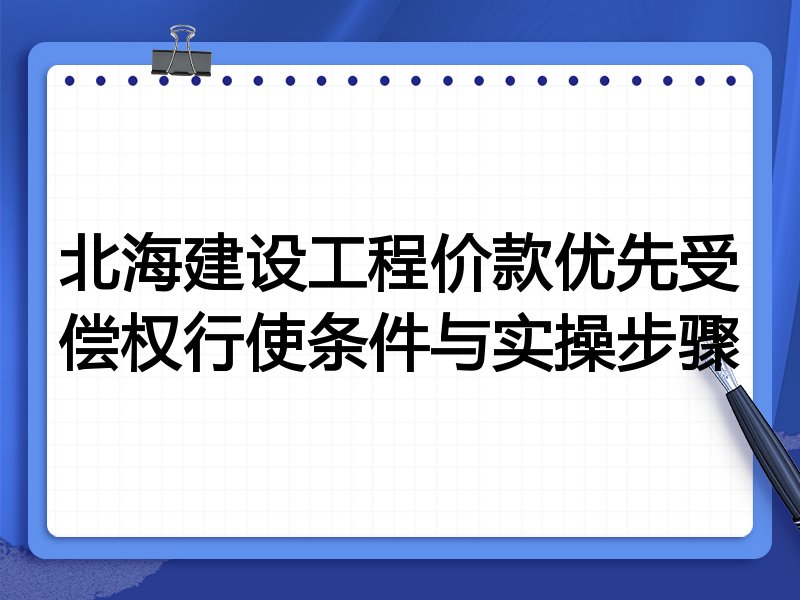 北海建设工程价款优先受偿权行使条件与实操步骤