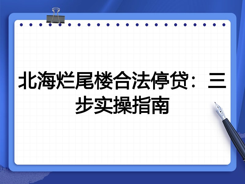 北海烂尾楼合法停贷：三步实操指南