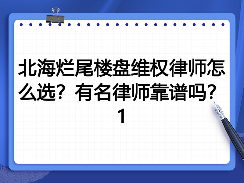 北海烂尾楼盘维权律师怎么选？有名律师靠谱吗？1