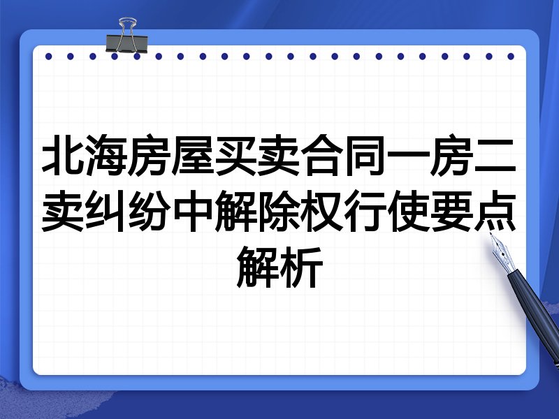 北海房屋买卖合同一房二卖纠纷中解除权行使要点解析
