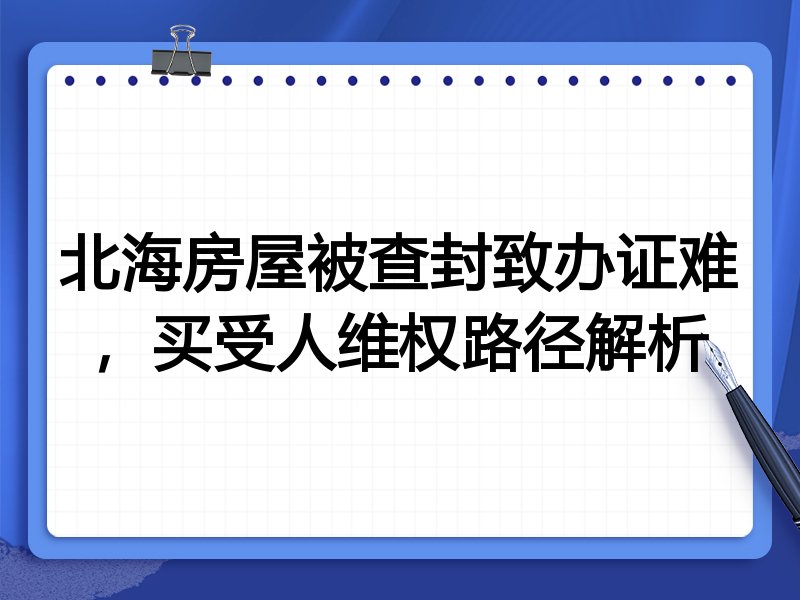 北海房屋被查封致办证难,买受人维权路径解析