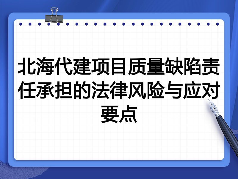 北海代建项目质量缺陷责任承担的法律风险与应对要点