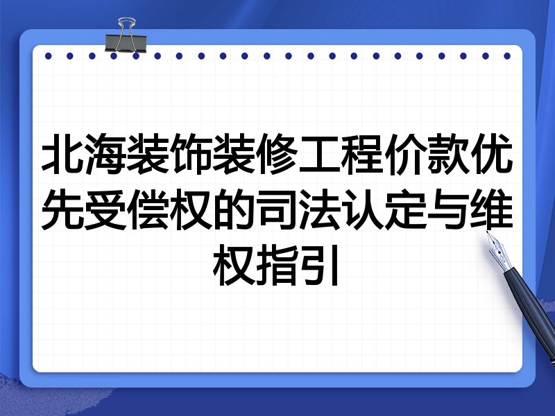 北海装饰装修工程价款优先受偿权的司法认定与维权指引