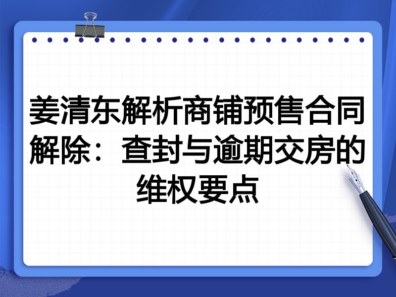 姜清东解析商铺预售合同解除：查封与逾期交房的维权要点