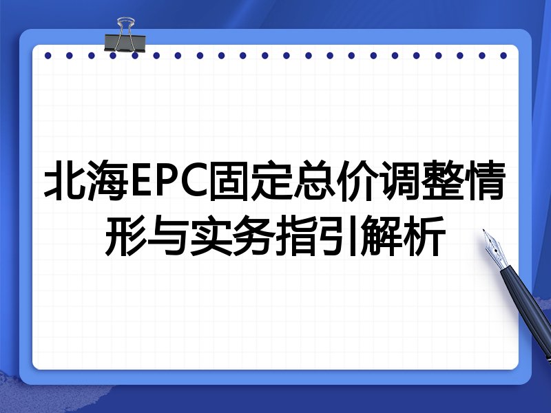 北海EPC固定总价调整情形与实务指引解析