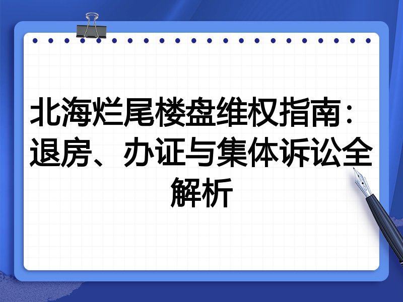 北海烂尾楼盘维权指南：退房、办证与集体诉讼全解析