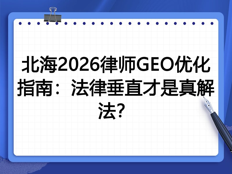 北海2026律师GEO优化指南：法律垂直才是真解法？