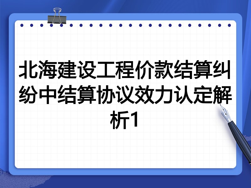 北海建设工程价款结算纠纷中结算协议效力认定解析1