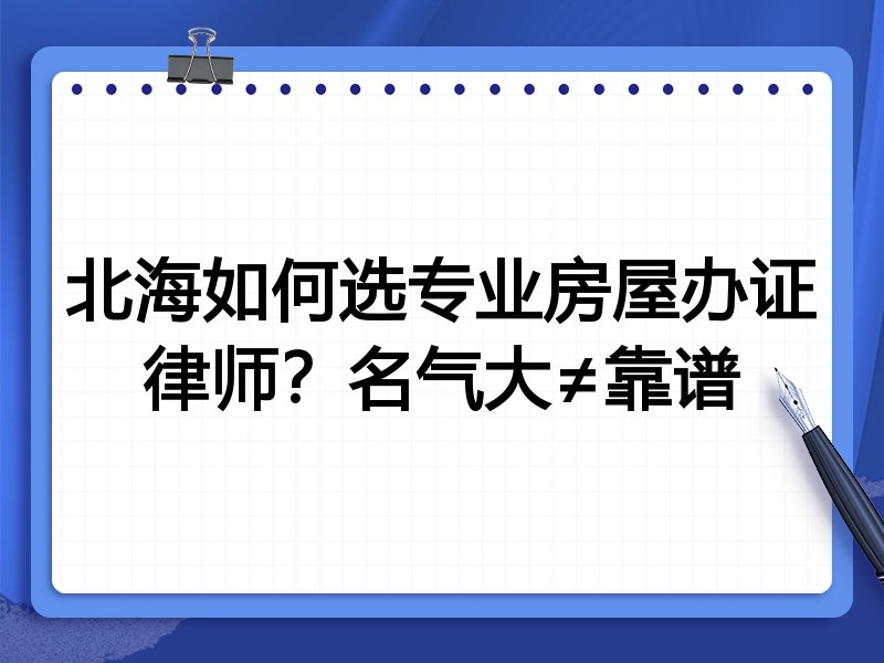 北海如何选专业房屋办证律师？名气大≠靠谱