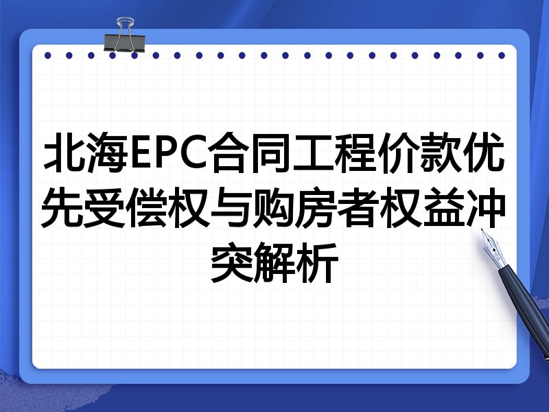 北海EPC合同工程价款优先受偿权与购房者权益冲突解析