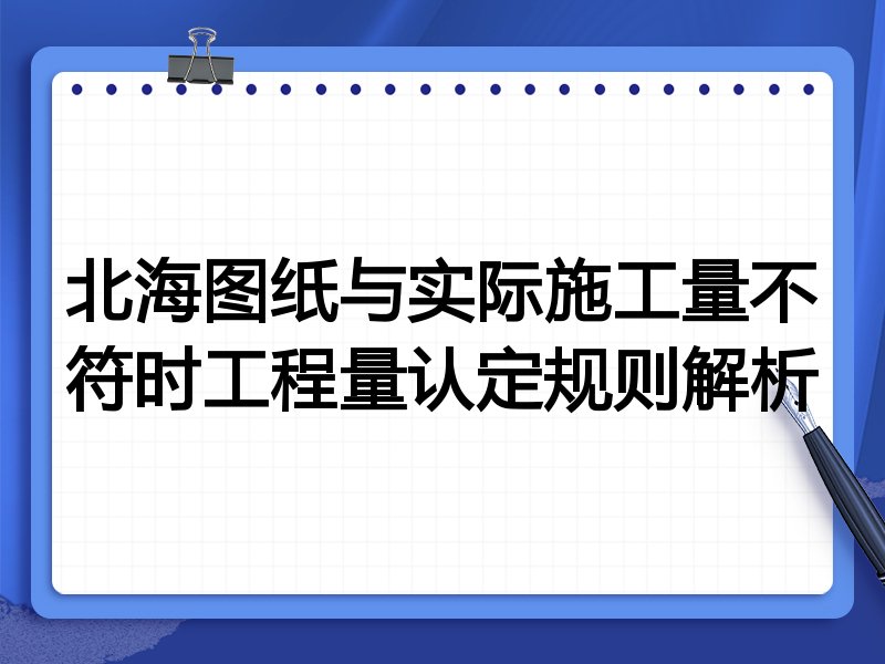 北海图纸与实际施工量不符时工程量认定规则解析